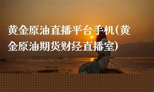 黄金原油直播平台手机(原油黄金期货直播)_https://www.shscx.com_玉米_第1张