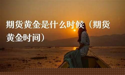 期货黄金是什么时候(期货黄金正规交易平台)_https://www.shscx.com_铁矿石_第1张