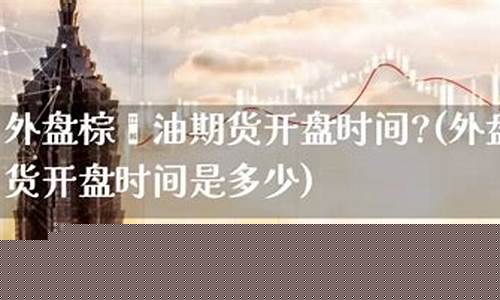 外盘期货开盘时间(外盘期货)_https://www.shscx.com_聚乙烯_第1张