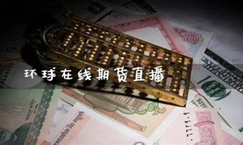 环球金融期货 直播室(环球金融期货直播室在哪)_https://www.shscx.com_黄大豆1号_第1张