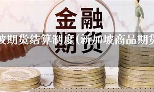 新加坡期货(新加坡期货交易所交易时间)_https://www.shscx.com_沪金_第1张