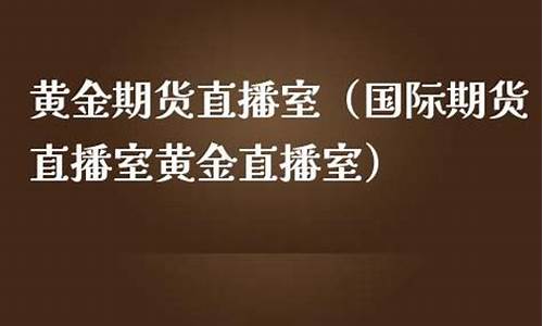 黄金直播室期货(期货黄金直播间)_https://www.shscx.com_豆粕_第1张