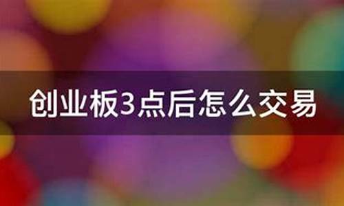 创业板15点以后怎么交易(创业板15点后交易规则)_https://www.shscx.com_玉米_第1张