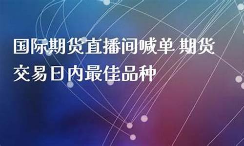 黄浦国际期货直播间恒指(国际期货直播恒指直播室)_https://www.shscx.com_玉米淀粉_第1张