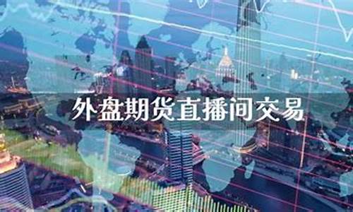 龙岩外盘期货直播间交易(龙岩外盘期货直播间交易中心)_https://www.shscx.com_黄大豆2号_第1张