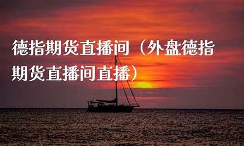 外盘期货直播间 德指(外盘期货直播间德指)_https://www.shscx.com_豆粕_第1张