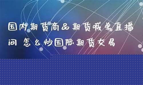炒期货在线直播间(期货在线交易直播间)_https://www.shscx.com_玉米_第1张