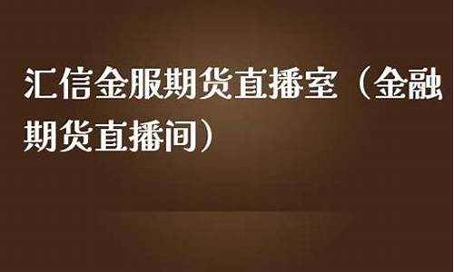 汇信金服期货直播室在哪看(汇信金服期货直播室在哪看啊)_https://www.shscx.com_玉米淀粉_第1张