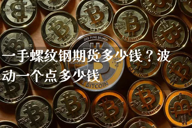 一手螺纹钢期货多少钱？波动一个点多少钱_https://www.shscx.com_螺纹钢_第1张