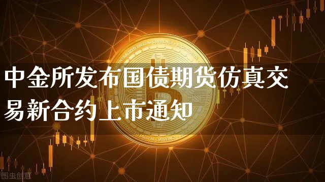 中金所发布国债期货仿真交易新合约上市通知_https://www.shscx.com_10年期国债期货_第1张