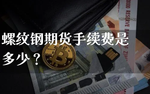 螺纹钢期货手续费是多少？_https://www.shscx.com_螺纹钢_第1张