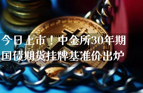 今日上市！中金所30年期国债期货挂牌基准价出炉_https://www.shscx.com_30年期国债期货_第1张