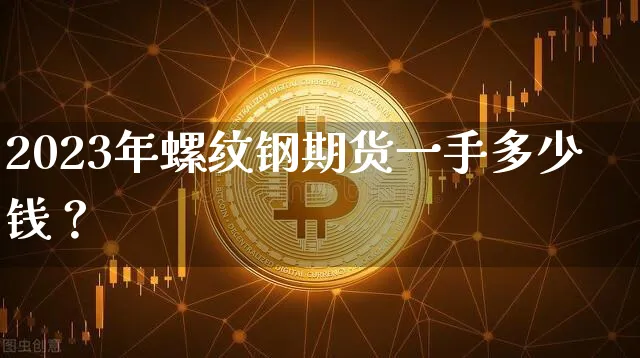 2023年螺纹钢期货一手多少钱？_https://www.shscx.com_螺纹钢_第1张