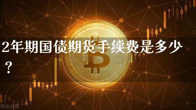 2年期国债期货手续费是多少？_https://www.shscx.com_2年期国债期货_第1张